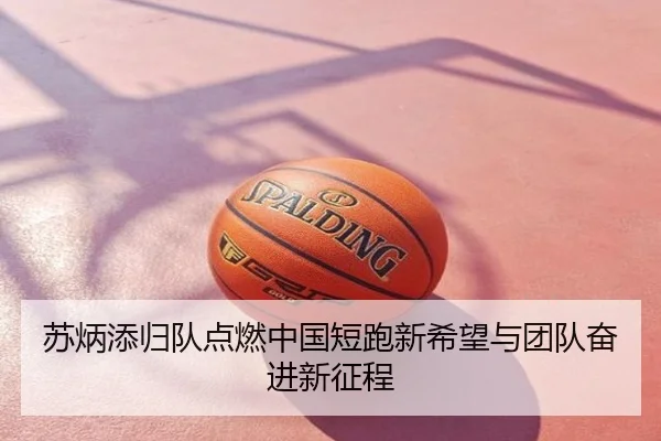 苏炳添归队点燃中国短跑新希望与团队奋进新征程