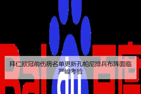 拜仁欧冠前伤病名单更新孔帕尼排兵布阵面临严峻考验