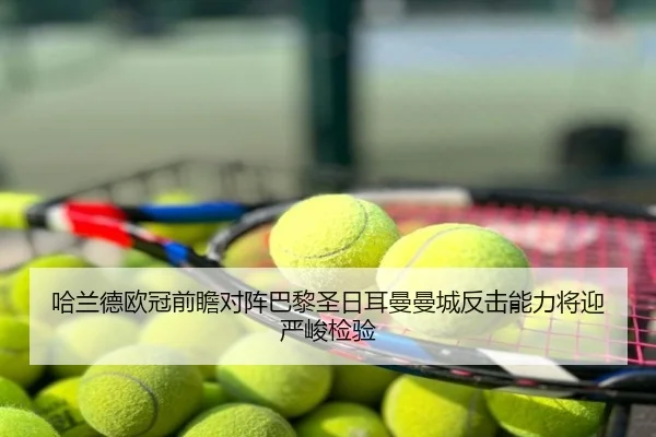 哈兰德欧冠前瞻对阵巴黎圣日耳曼曼城反击能力将迎严峻检验