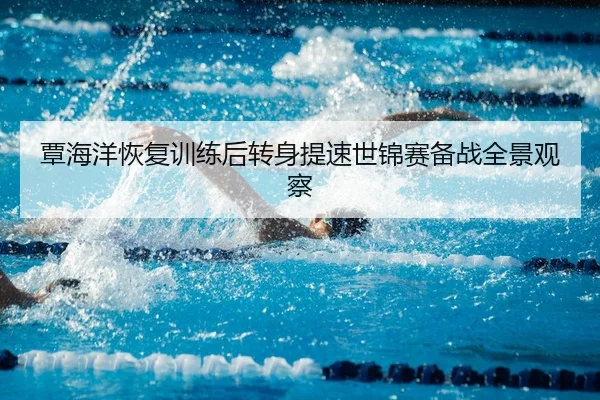 覃海洋恢复训练后转身提速世锦赛备战全景观察